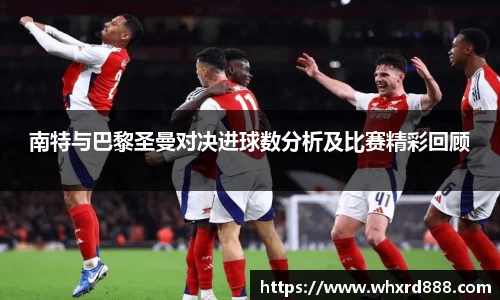 南特与巴黎圣曼对决进球数分析及比赛精彩回顾